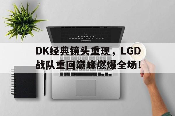 bet365投注-DK经典镜头重现，LGD战队重回巅峰燃爆全场！