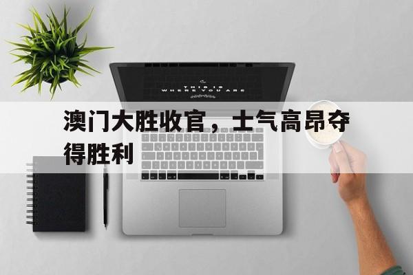 bet365线上投注-澳门大胜收官，士气高昂夺得胜利