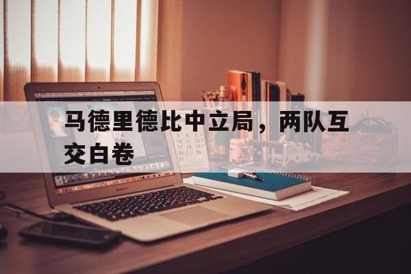 bet365投注-马德里德比中立局，两队互交白卷